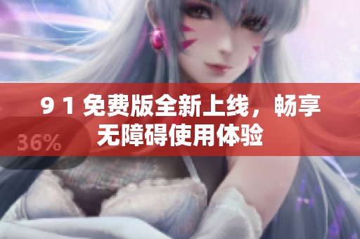 9 1 免费版全新上线，畅享无障碍使用体验