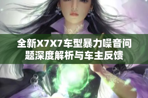 全新X7X7车型暴力噪音问题深度解析与车主反馈