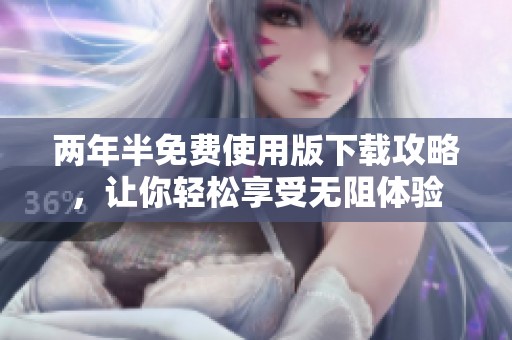 两年半免费使用版下载攻略，让你轻松享受无阻体验