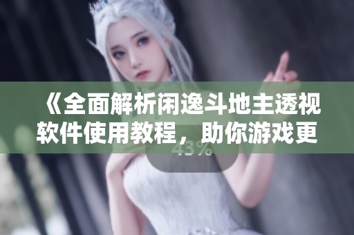 《全面解析闲逸斗地主透视软件使用教程，助你游戏更轻松》