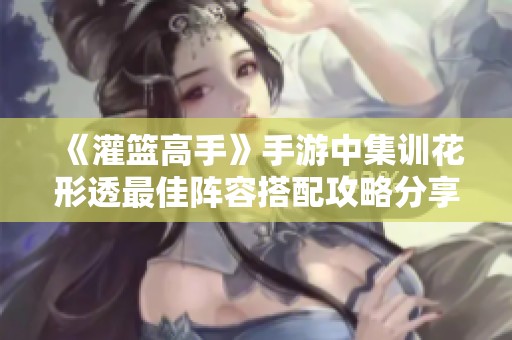 《灌篮高手》手游中集训花形透最佳阵容搭配攻略分享