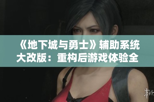 《地下城与勇士》辅助系统大改版：重构后游戏体验全解析