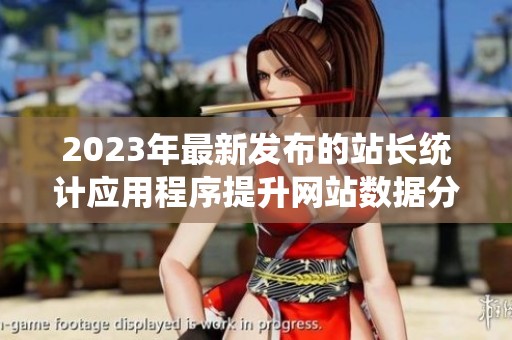 2023年最新发布的站长统计应用程序提升网站数据分析能力