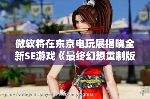 微软将在东京电玩展揭晓全新SE游戏《最终幻想重制版》的震撼消息