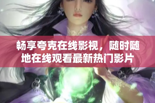 畅享夸克在线影视，随时随地在线观看最新热门影片