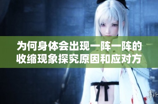 为何身体会出现一阵一阵的收缩现象探究原因和应对方法