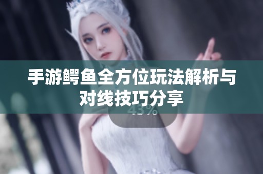 手游鳄鱼全方位玩法解析与对线技巧分享