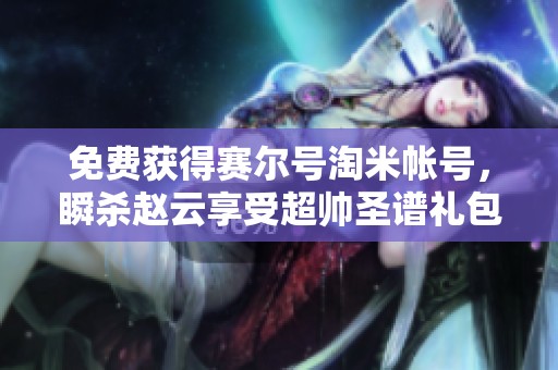 免费获得赛尔号淘米帐号，瞬杀赵云享受超帅圣谱礼包