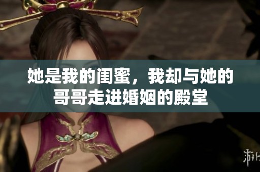 她是我的闺蜜，我却与她的哥哥走进婚姻的殿堂