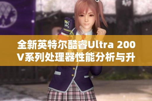 全新英特尔酷睿Ultra 200V系列处理器性能分析与升级评价
