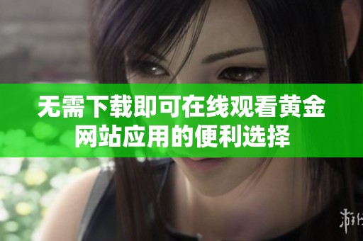 无需下载即可在线观看黄金网站应用的便利选择