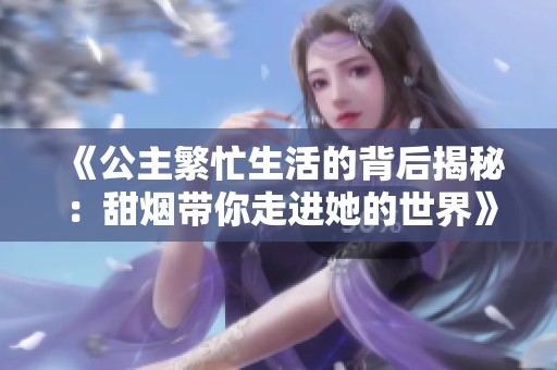 《公主繁忙生活的背后揭秘：甜烟带你走进她的世界》