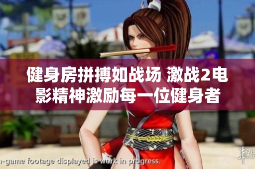 健身房拼搏如战场 激战2电影精神激励每一位健身者