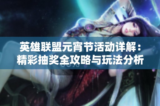 英雄联盟元宵节活动详解：精彩抽奖全攻略与玩法分析
