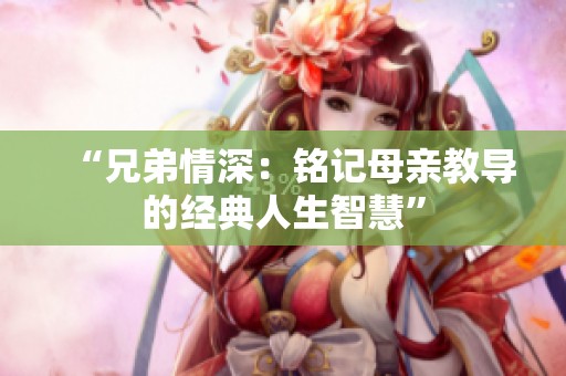 “兄弟情深：铭记母亲教导的经典人生智慧”