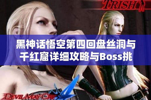 黑神话悟空第四回盘丝洞与千红窟详细攻略与Boss挑战解析