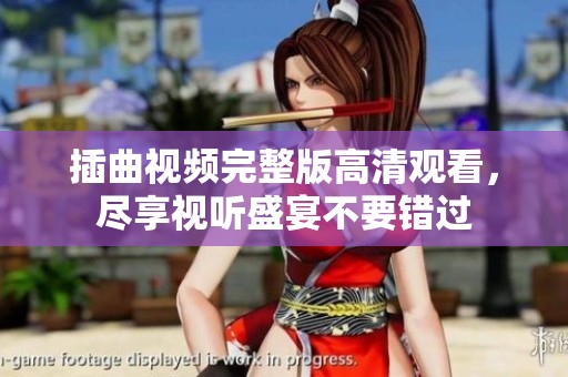 插曲视频完整版高清观看，尽享视听盛宴不要错过