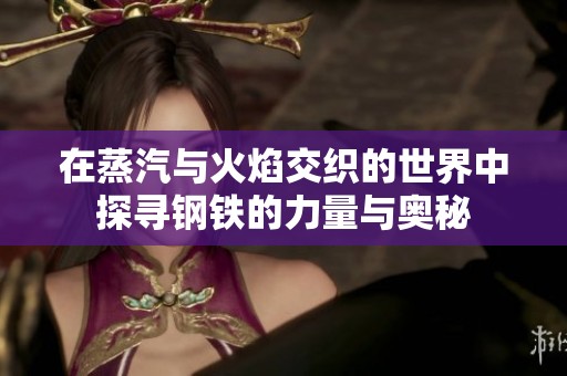 在蒸汽与火焰交织的世界中探寻钢铁的力量与奥秘