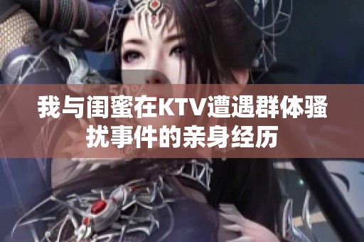 我与闺蜜在KTV遭遇群体骚扰事件的亲身经历