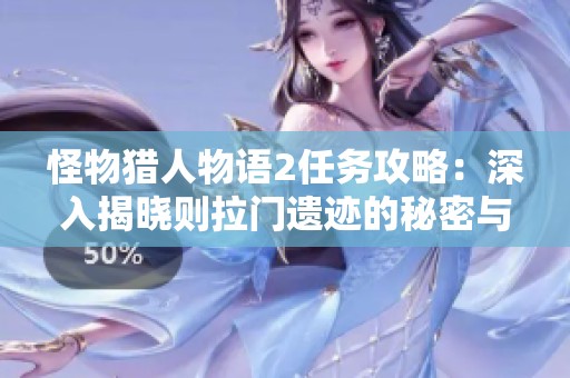 怪物猎人物语2任务攻略：深入揭晓则拉门遗迹的秘密与挑战