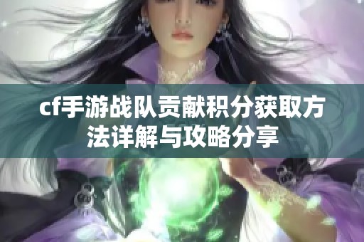 cf手游战队贡献积分获取方法详解与攻略分享