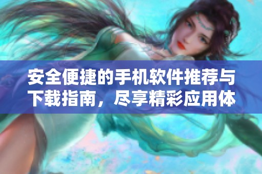 安全便捷的手机软件推荐与下载指南，尽享精彩应用体验