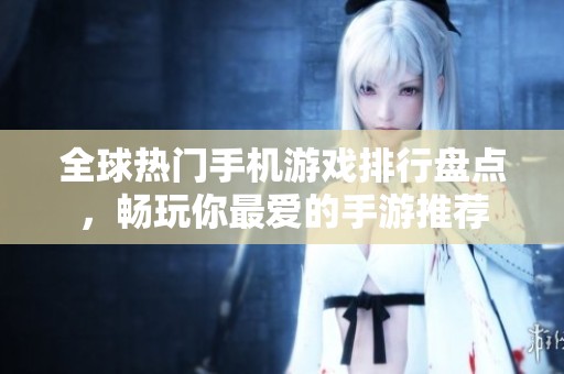 全球热门手机游戏排行盘点，畅玩你最爱的手游推荐