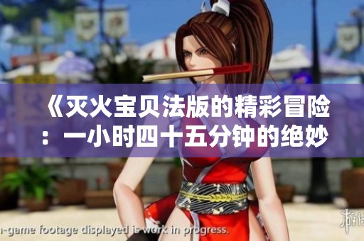 《灭火宝贝法版的精彩冒险：一小时四十五分钟的绝妙旅程》