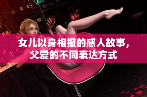 女儿以身相报的感人故事，父爱的不同表达方式