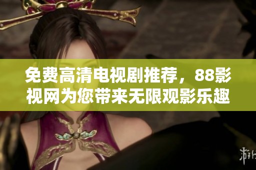 免费高清电视剧推荐，88影视网为您带来无限观影乐趣