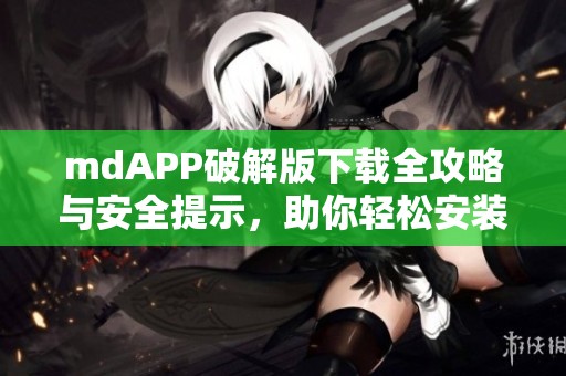 mdAPP破解版下载全攻略与安全提示，助你轻松安装使用