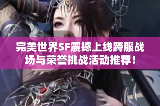 完美世界SF震撼上线跨服战场与荣誉挑战活动推荐！