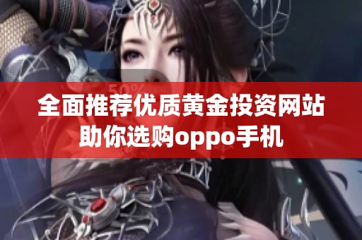 全面推荐优质黄金投资网站助你选购oppo手机