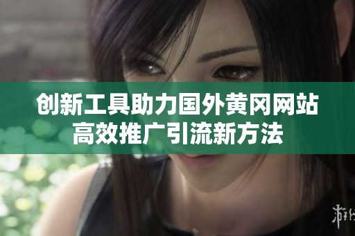 创新工具助力国外黄冈网站高效推广引流新方法
