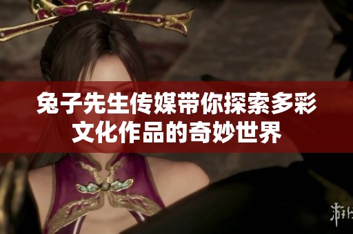 兔子先生传媒带你探索多彩文化作品的奇妙世界