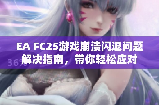 EA FC25游戏崩溃闪退问题解决指南，带你轻松应对