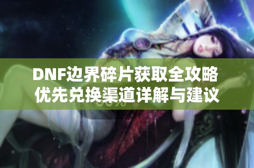 DNF边界碎片获取全攻略 优先兑换渠道详解与建议