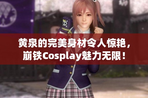 黄泉的完美身材令人惊艳，崩铁Cosplay魅力无限！