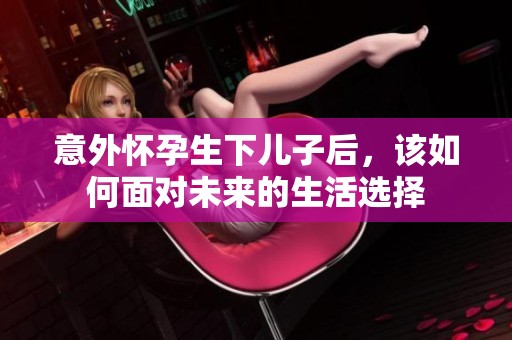 意外怀孕生下儿子后，该如何面对未来的生活选择