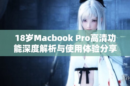 18岁Macbook Pro高清功能深度解析与使用体验分享