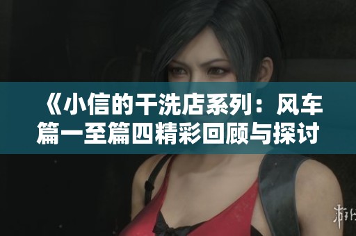 《小信的干洗店系列：风车篇一至篇四精彩回顾与探讨》