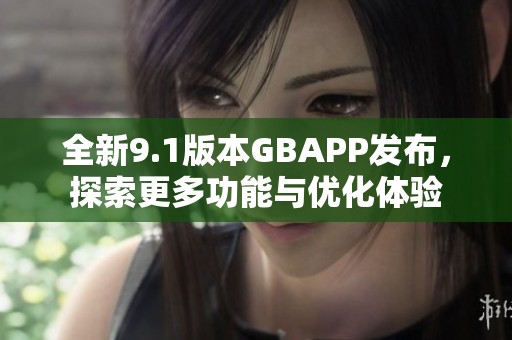 全新9.1版本GBAPP发布，探索更多功能与优化体验