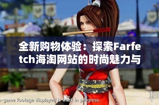 全新购物体验：探索Farfetch海淘网站的时尚魅力与折扣优惠