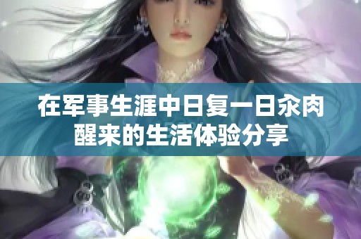 在军事生涯中日复一日汆肉醒来的生活体验分享