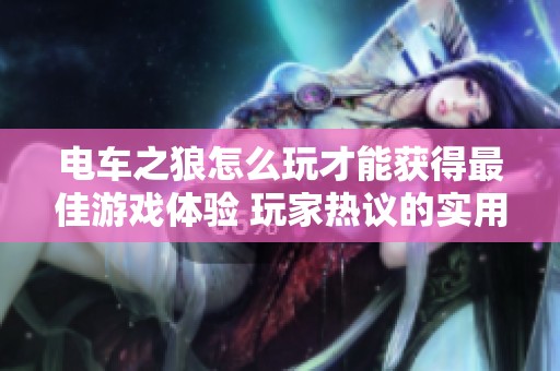 电车之狼怎么玩才能获得最佳游戏体验 玩家热议的实用技巧汇总