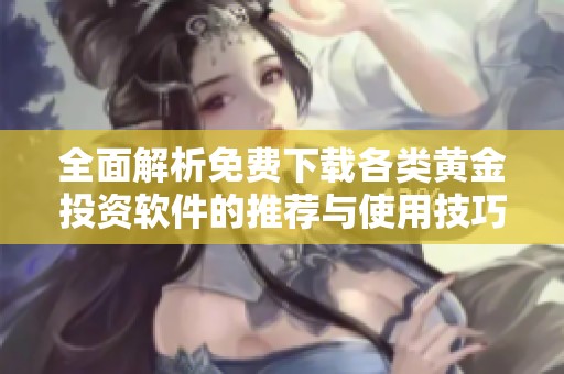 全面解析免费下载各类黄金投资软件的推荐与使用技巧
