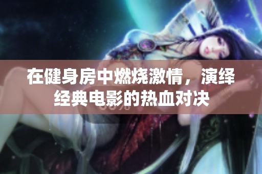 在健身房中燃烧激情，演绎经典电影的热血对决