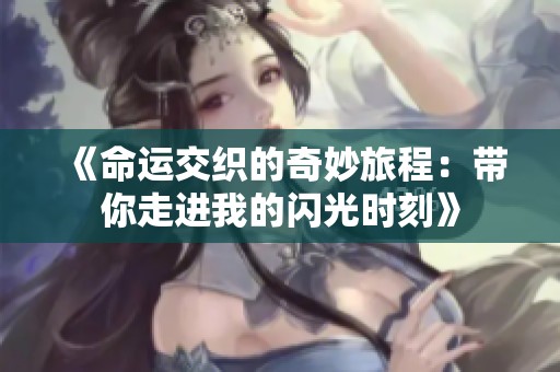 《命运交织的奇妙旅程：带你走进我的闪光时刻》