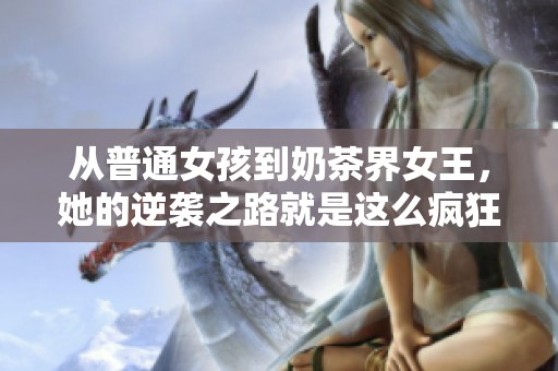 从普通女孩到奶茶界女王，她的逆袭之路就是这么疯狂