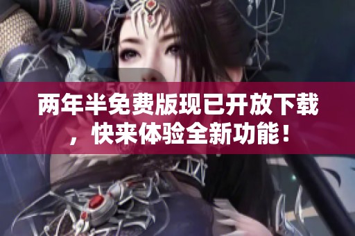 两年半免费版现已开放下载，快来体验全新功能！